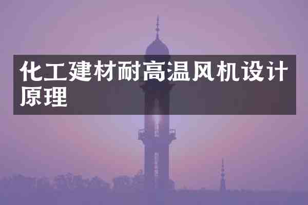 化工建材耐高温风机设计原理
