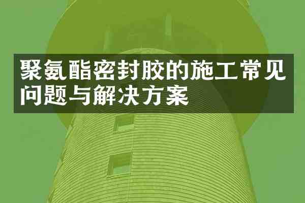 聚氨酯密封胶的施工常见问题与解决方案