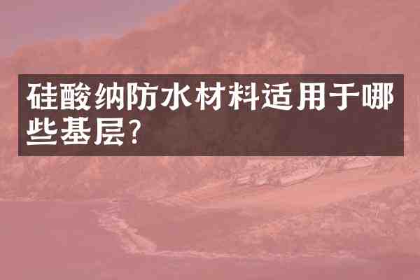 硅酸纳防水材料适用于哪些基层?