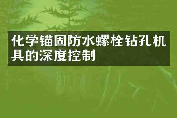 化学锚固防水螺栓钻孔机具的深度控制