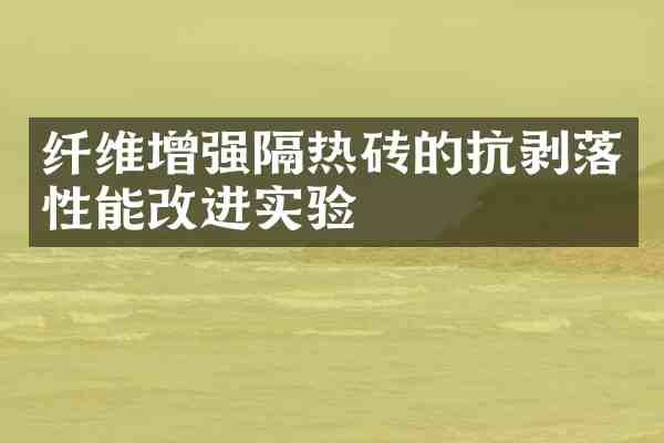 纤维增强隔热砖的抗剥落性能改进实验