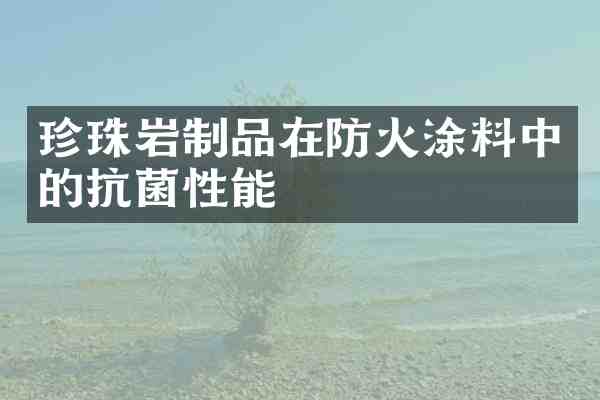 珍珠岩制品在防火涂料中的抗菌性能