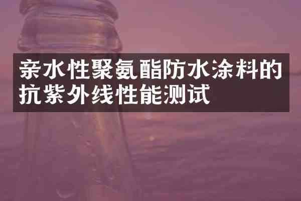 亲水性聚氨酯防水涂料的抗紫外线性能测试