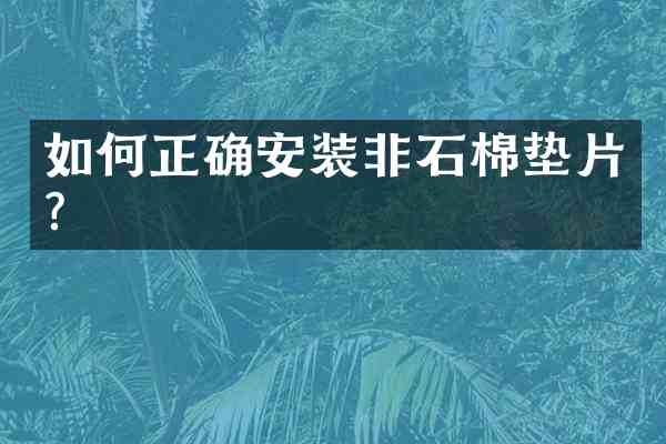 如何正确安装非石棉垫片？