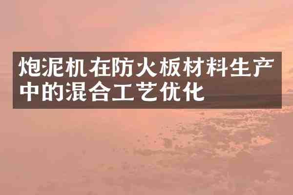 炮泥机在防火板材料生产中的混合工艺优化