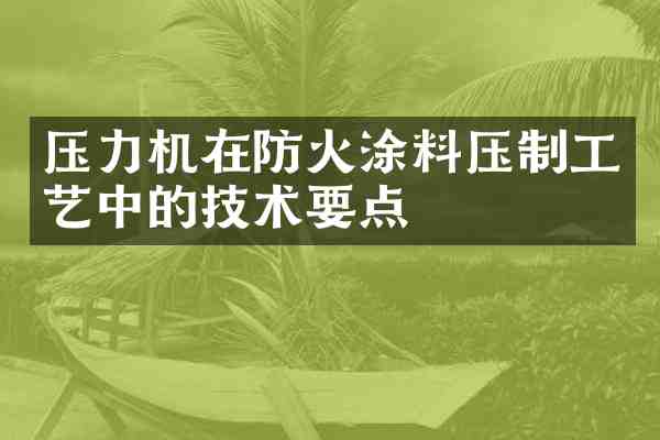 压力机在防火涂料压制工艺中的技术要点