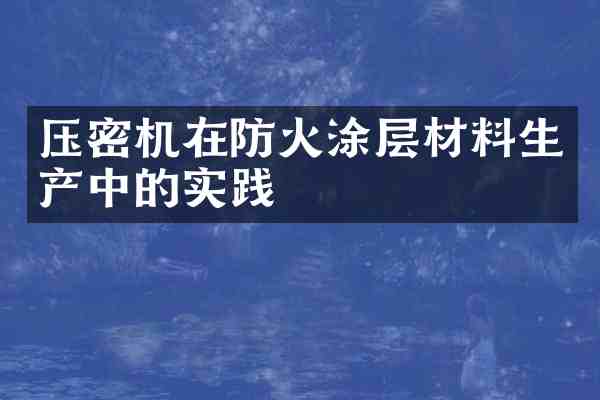 压密机在防火涂层材料生产中的实践