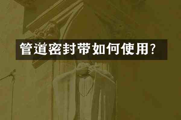 管道密封带如何使用？
