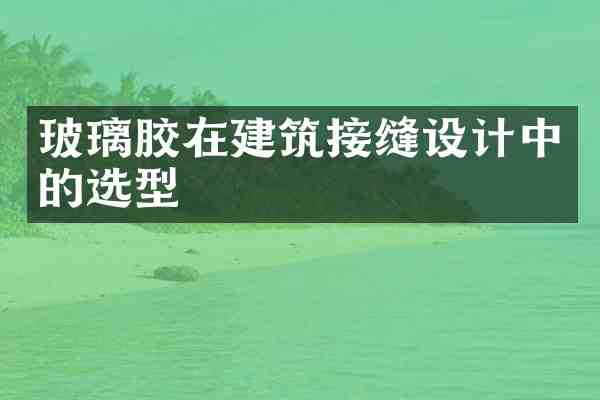 玻璃胶在建筑接缝设计中的选型