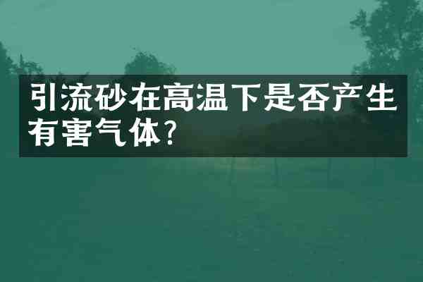 引流砂在高温下是否产生有害气体?