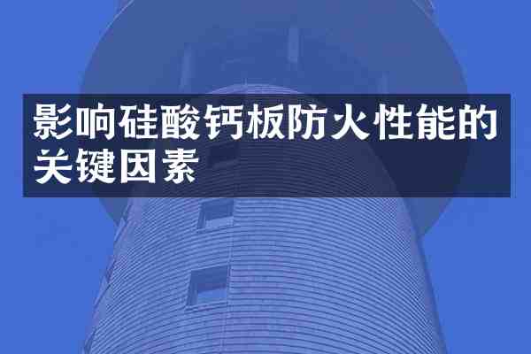 影响硅酸钙板防火性能的关键因素