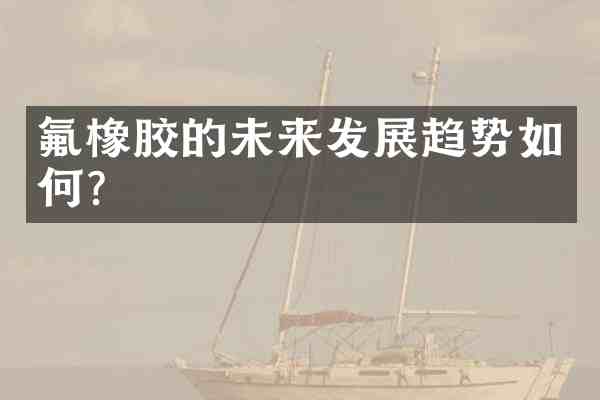 氟橡胶的未来发展趋势如何?
