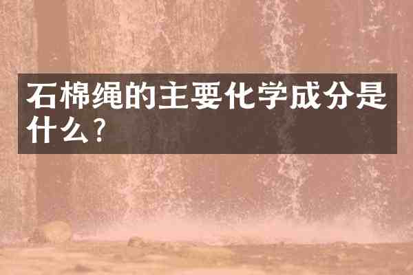 石棉绳的主要化学成分是什么?