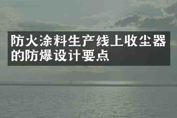防火涂料生产线上收尘器的防爆设计要点