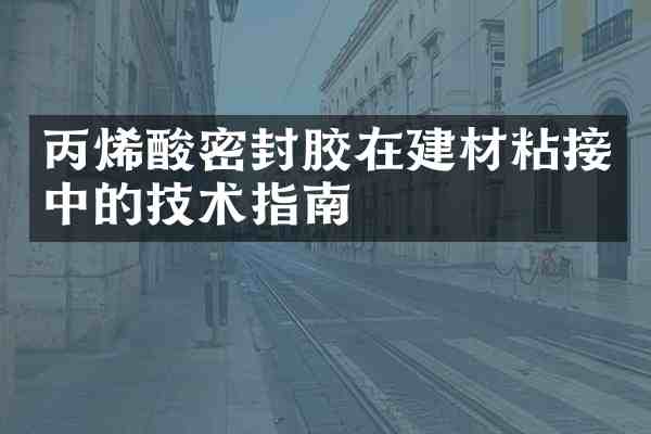 丙烯酸密封胶在建材粘接中的技术指南