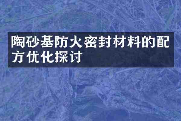 陶砂基防火密封材料的优化探讨