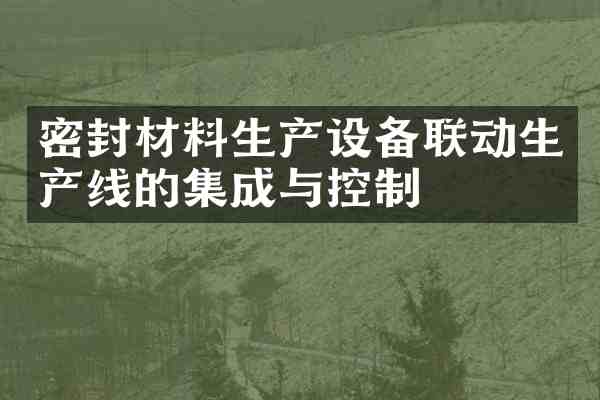 密封材料生产设备联动生产线的集成与控制