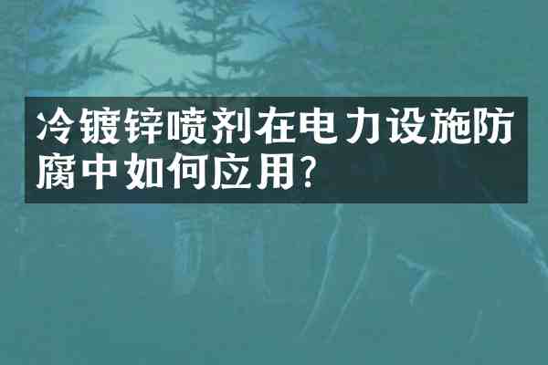 冷镀锌喷剂在电力设施防腐中如何应用?