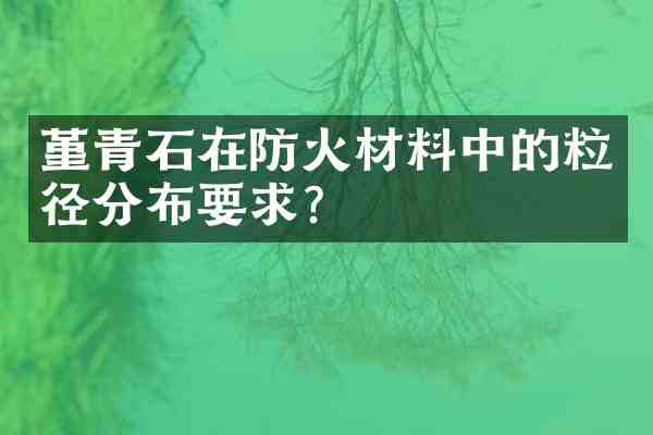 堇青石在防火材料中的粒径分布要求?