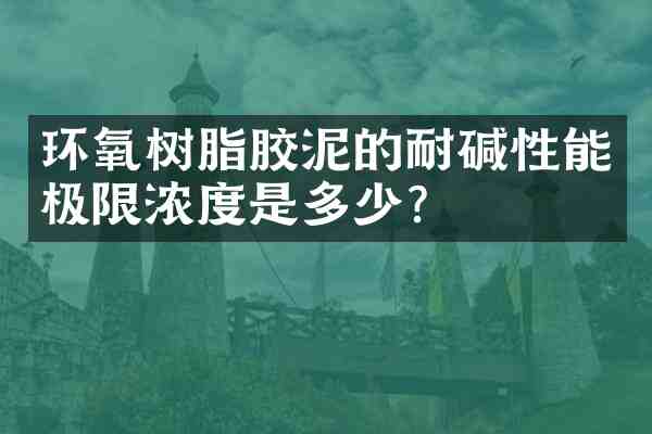 环氧树脂胶泥的耐碱性能极限浓度是多少？