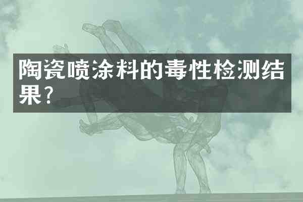 陶瓷喷涂料的毒性检测结果?