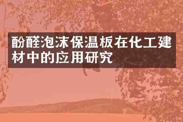 酚醛泡沫保温板在化工建材中的应用研究