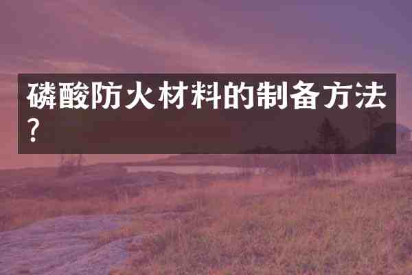 磷酸防火材料的制备方法?