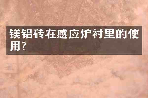 镁铝砖在感应炉衬里的使用?