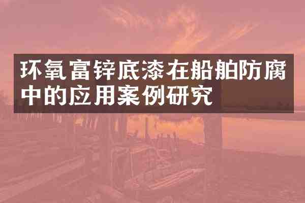 环氧富锌底漆在船舶防腐中的应用案例研究