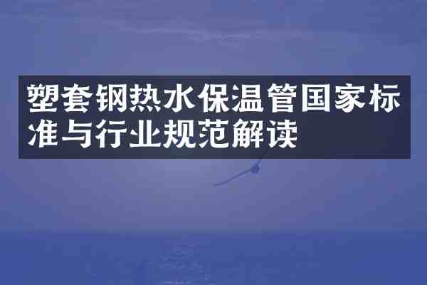 塑套钢热水保温管国家标准与行业规范解读