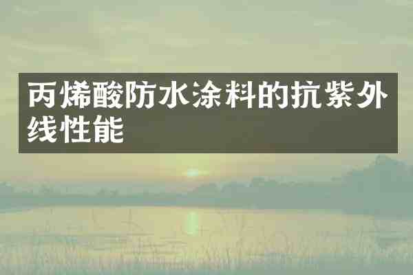 丙烯酸防水涂料的抗紫外线性能