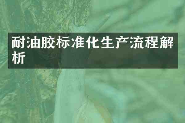 耐油胶标准化生产流程解析