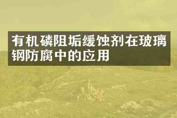 有机磷阻垢缓蚀剂在玻璃钢防腐中的应用
