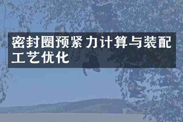 密封圈预紧力计算与装配工艺优化