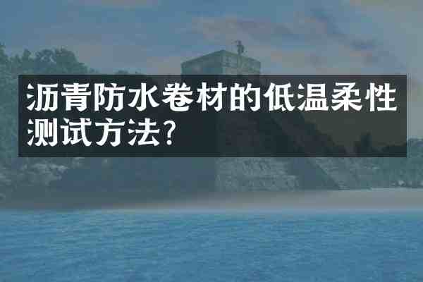 沥青防水卷材的低温柔性测试方法?