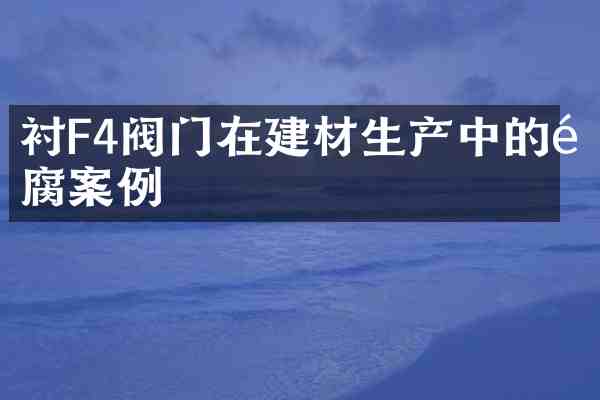 衬F4阀门在建材生产中的防腐案例