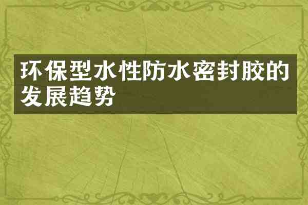 环保型水性防水密封胶的发展趋势