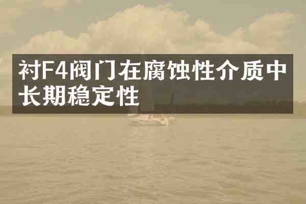 衬F4阀门在腐蚀性介质中的长期稳定性