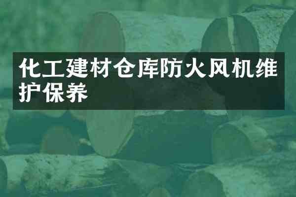 化工建材仓库防火风机维护保养
