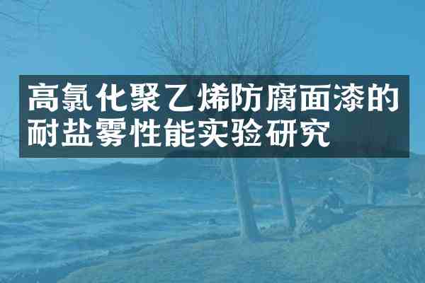 高氯化聚乙烯防腐面漆的耐盐雾性能实验研究