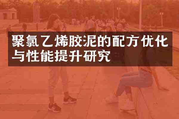 聚氯乙烯胶泥的优化与性能提升研究