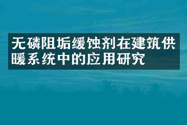 无磷阻垢缓蚀剂在建筑供暖系统中的应用研究