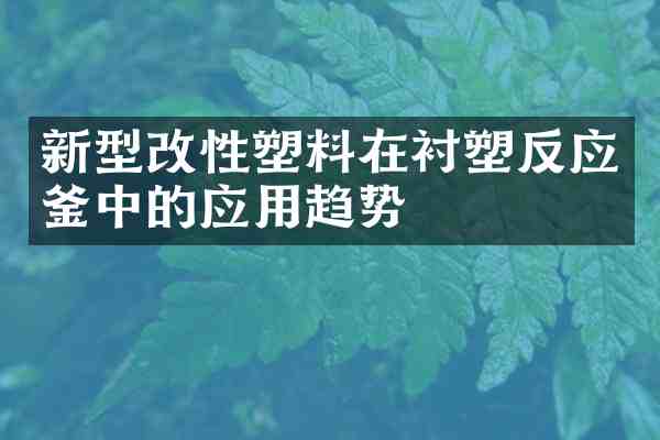 新型改性塑料在衬塑反应釜中的应用趋势