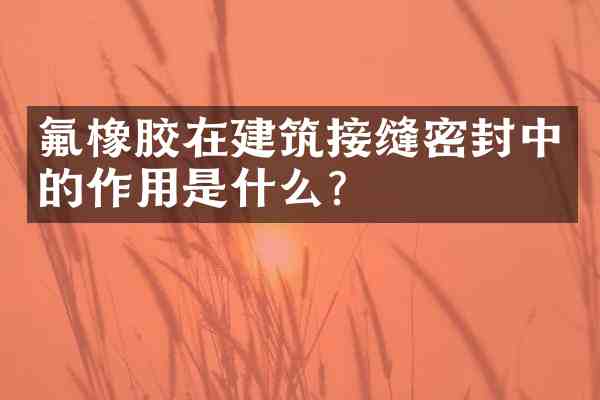 氟橡胶在建筑接缝密封中的作用是什么?