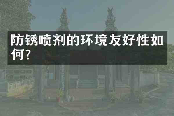 防锈喷剂的环境友好性如何?