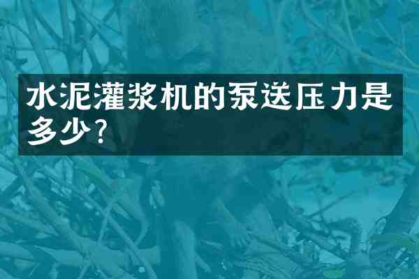 水泥灌浆机的泵送压力是多少?