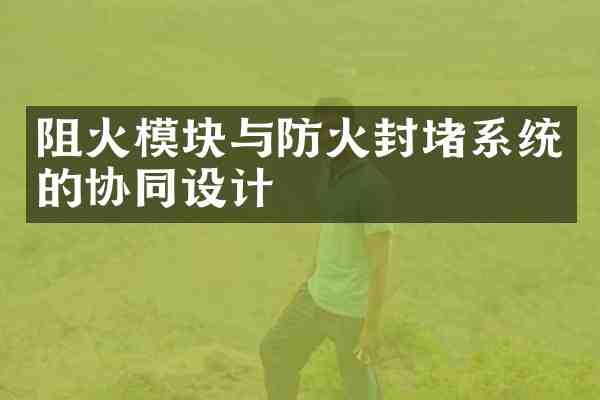 阻火模块与防火封堵系统的协同设计
