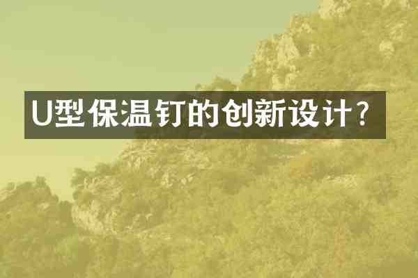 U型保温钉的创新设计?