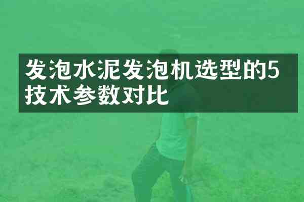发泡水泥发泡机选型的5个技术参数对比