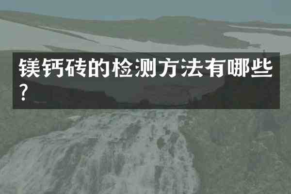 镁钙砖的检测方法有哪些?